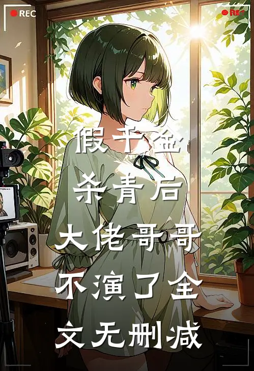 假千金杀青后，大佬哥哥不演了全文无删减