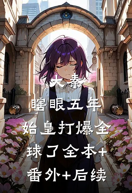 大秦：瞎眼五年，始皇打爆全球了全本+番外+后续