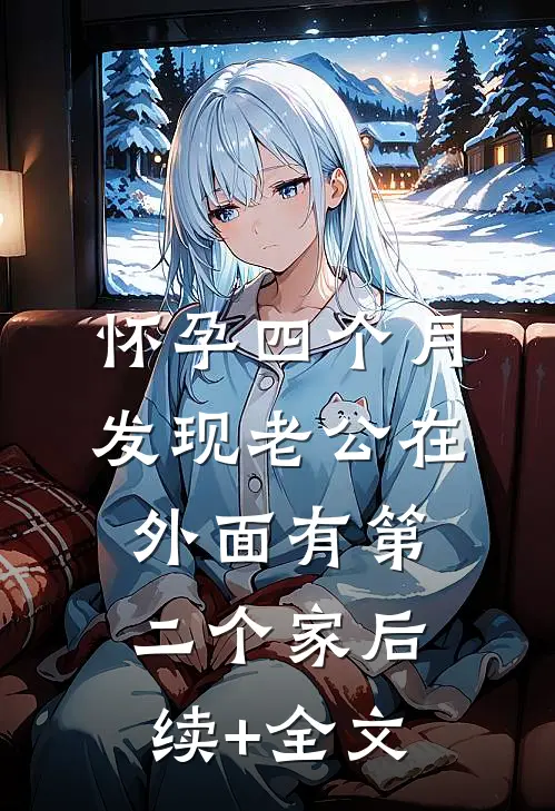 怀孕四个月，发现老公在外面有第二个家后续+全文