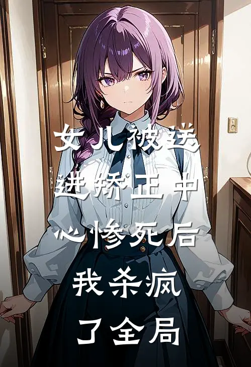 女儿被送进矫正中心惨死后，我杀疯了全局