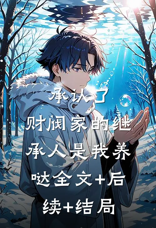 承认了，财阀家的继承人是我养哒全文+后续+结局