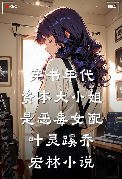 穿书年代，资本大小姐是恶毒女配叶灵蹊乔宏林小说