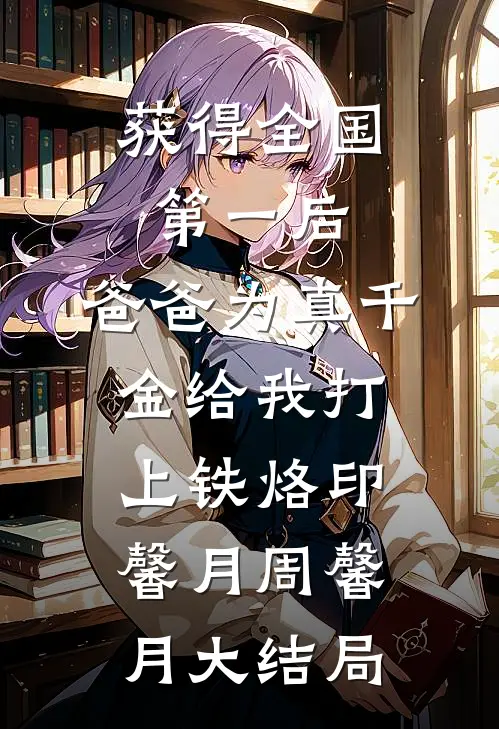 获得全国第一后，爸爸为真千金给我打上铁烙印馨月周馨月大结局