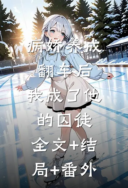 病娇养成翻车后，我成了他的囚徒:全文+结局+番外