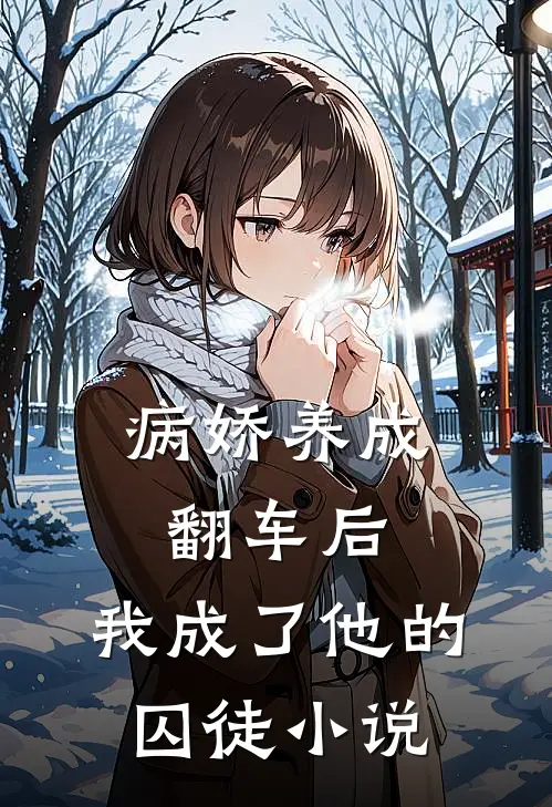病娇养成翻车后，我成了他的囚徒小说