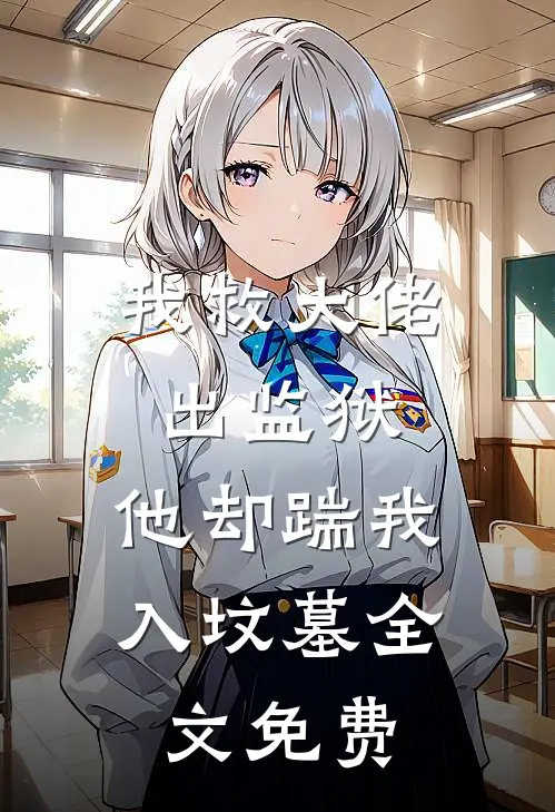 我救大佬出监狱，他却踹我入坟墓全文免费