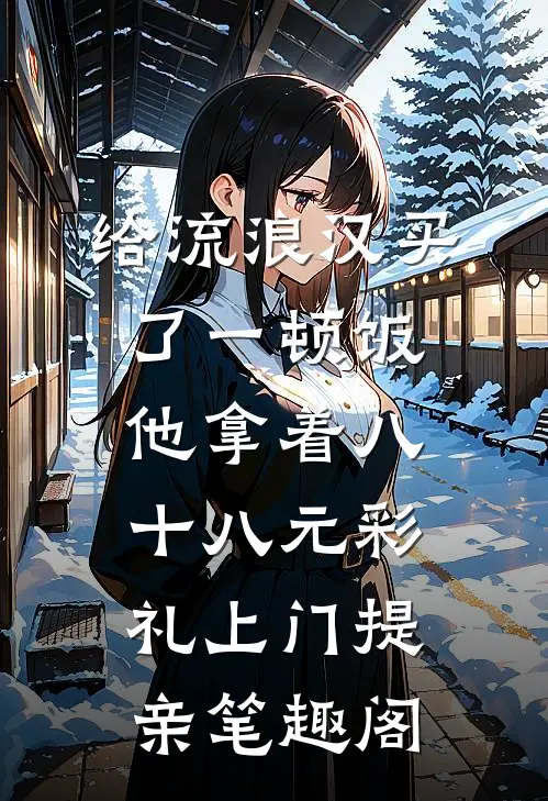给流浪汉买了一顿饭，他拿着八十八元彩礼上门提亲笔趣阁