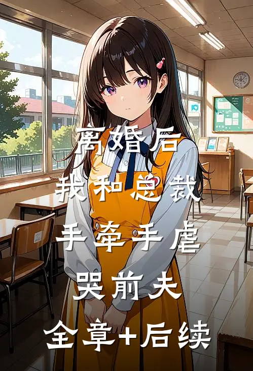 离婚后，我和总裁手牵手虐哭前夫:全章+后续