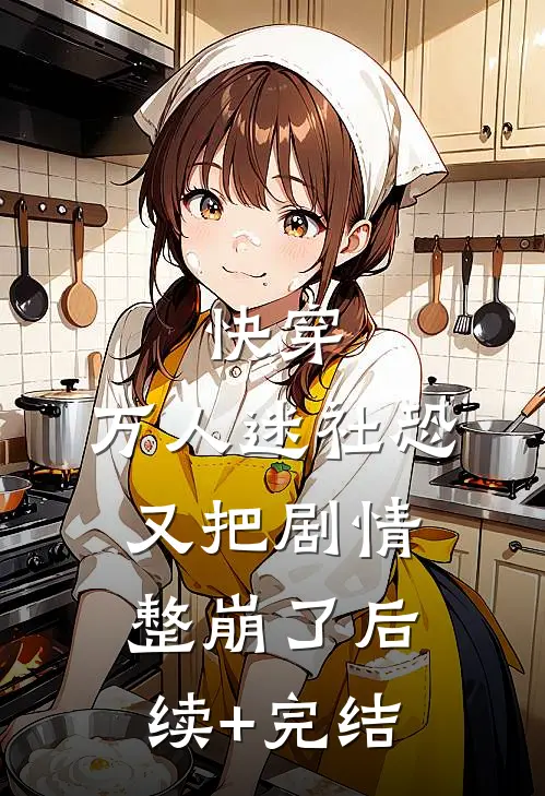 快穿：万人迷社恐又把剧情整崩了后续+完结