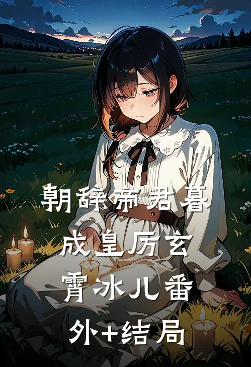朝辞帝君暮成皇厉玄霄冰儿(番外)+(结局)