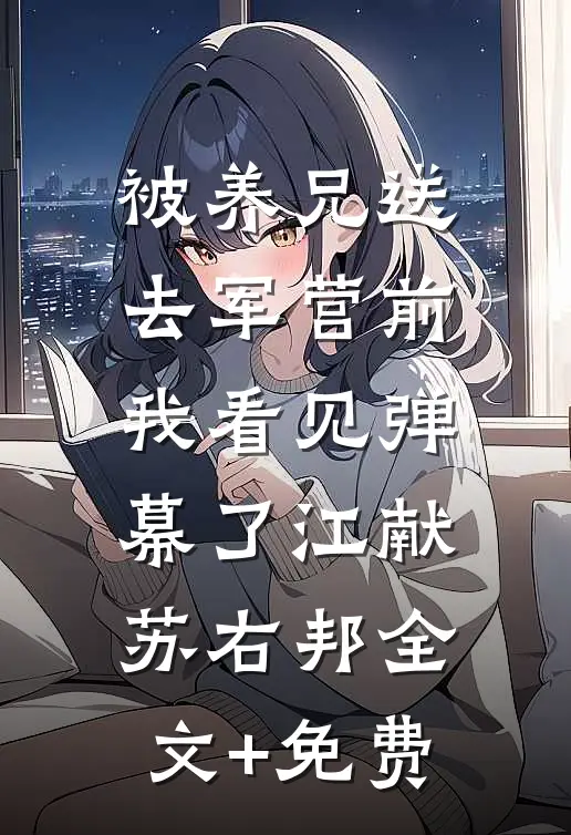 被养兄送去军营前，我看见弹幕了江献苏右邦全文+免费