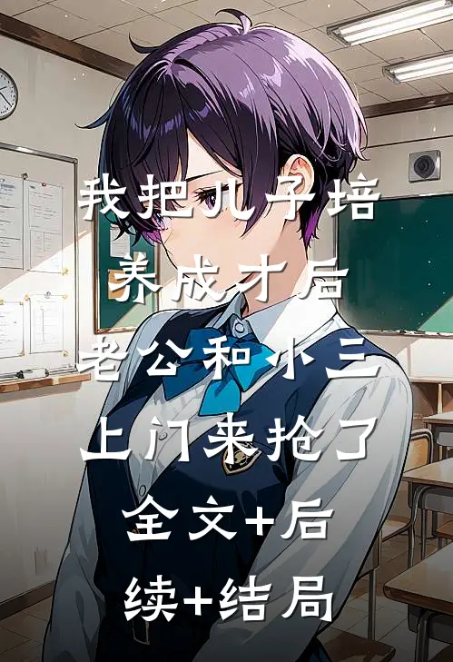 我把儿子培养成才后，老公和小三上门来抢了:全文+后续+结局