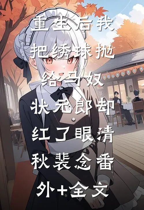 重生后我把绣球抛给马奴，状元郎却红了眼清秋裴念(番外)+(全文)