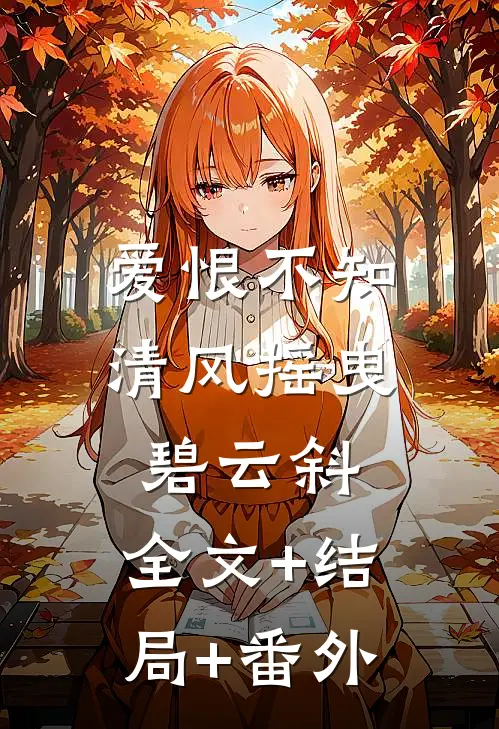 爱恨不知，清风摇曳碧云斜:全文+结局+番外