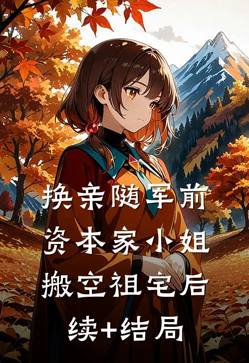 换亲随军前，资本家小姐搬空祖宅后续+结局