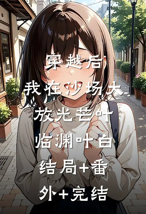 穿越后，我在沙场大放光芒叶临渊叶白:结局+番外+完结