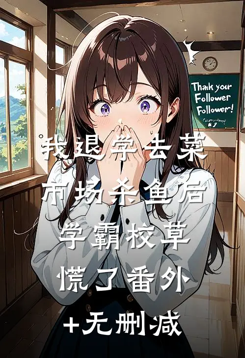 我退学去菜市场杀鱼后，学霸校草慌了番外+无删减