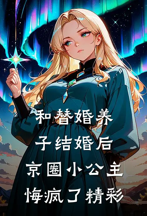 和替婚养子结婚后，京圈小公主悔疯了精彩