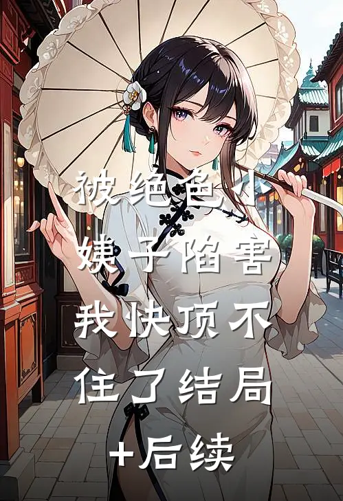 被绝色小姨子陷害，我快顶不住了结局+后续