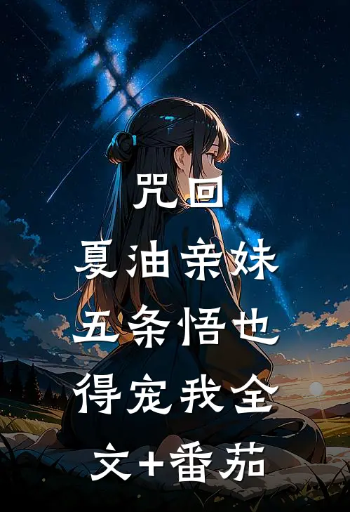 咒回：夏油亲妹，五条悟也得宠我全文+番茄