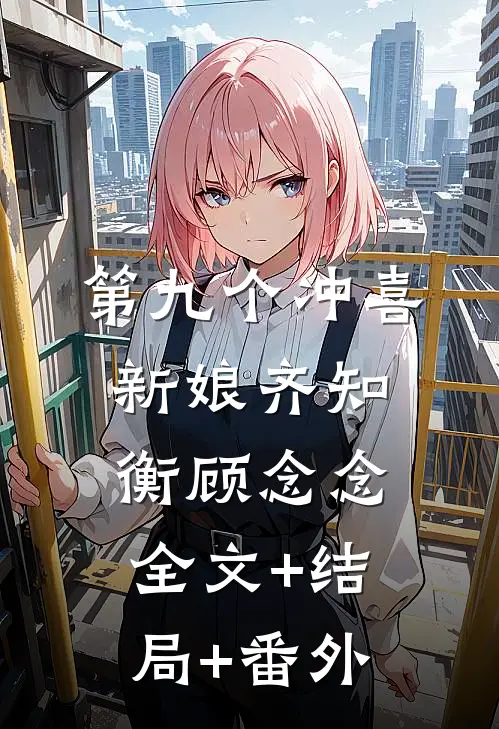 第九个冲喜新娘齐知衡顾念念:全文+结局+番外