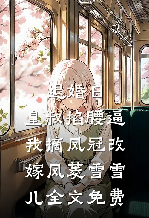 退婚日：皇叔掐腰逼我摘凤冠改嫁凤菱雪雪儿全文免费