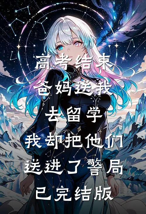 高考结束爸妈送我去留学，我却把他们送进了警局已完结版