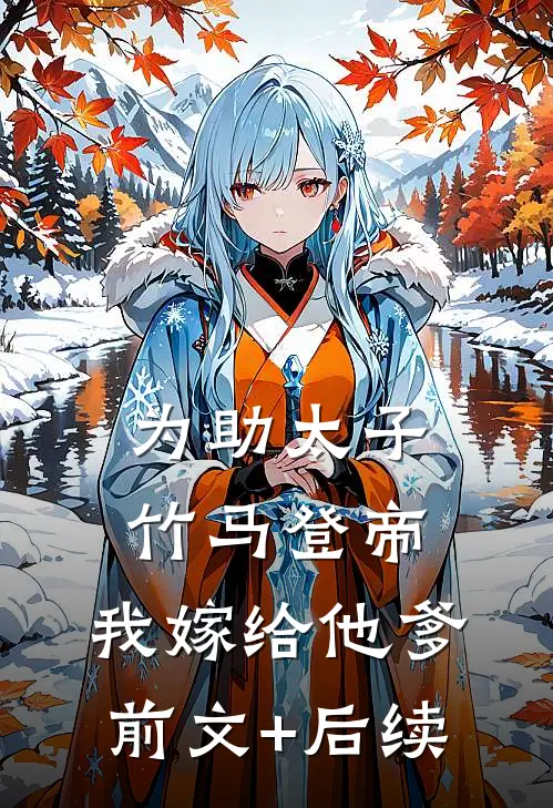 为助太子竹马登帝，我嫁给他爹:前文+后续