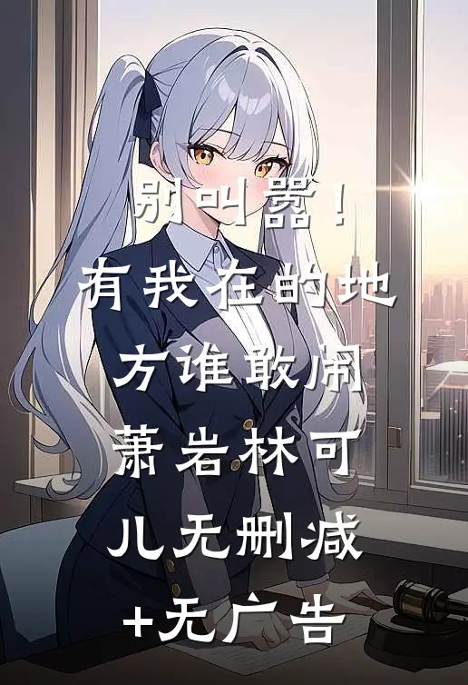 别叫嚣！有我在的地方谁敢闹萧岩林可儿无删减+无广告