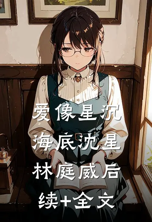 爱像星沉海底沈星林庭威后续+全文