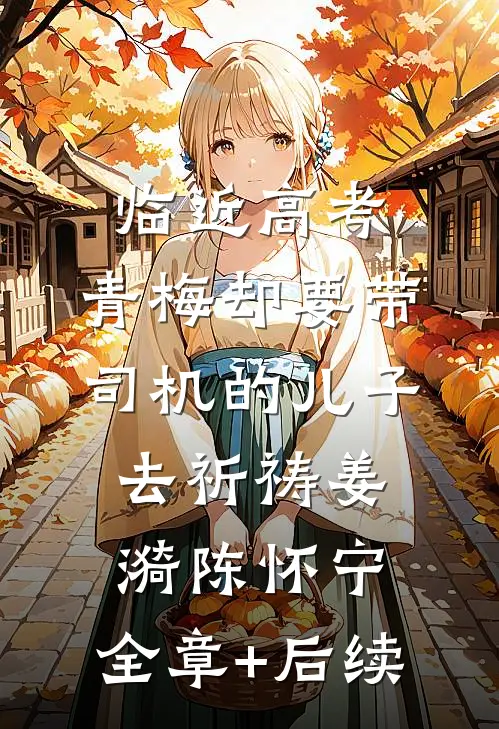 临近高考，青梅却要带司机的儿子去祈祷姜漪陈怀宁:全章+后续