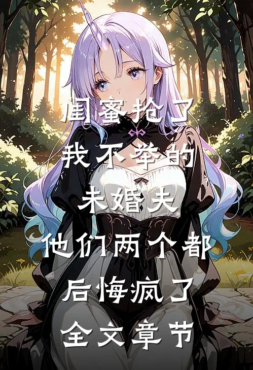 闺蜜抢了我不举的未婚夫，他们两个都后悔疯了全文章节