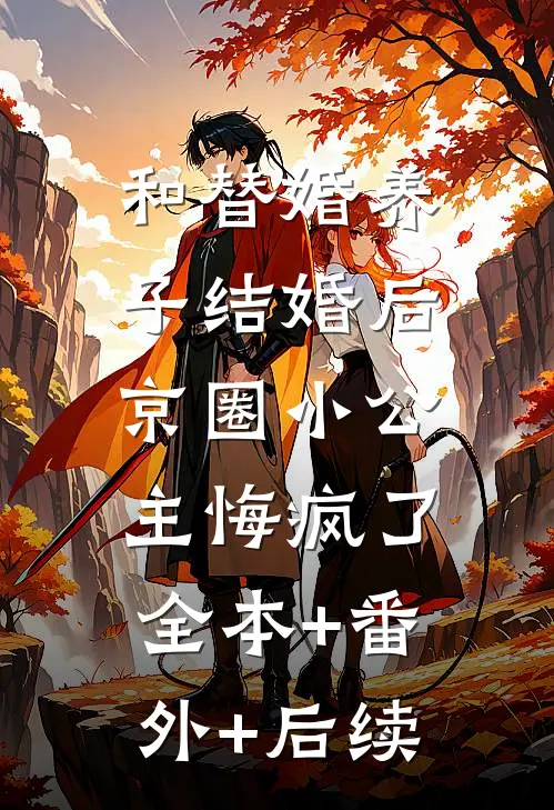 和替婚养子结婚后，京圈小公主悔疯了:全本+番外+后续
