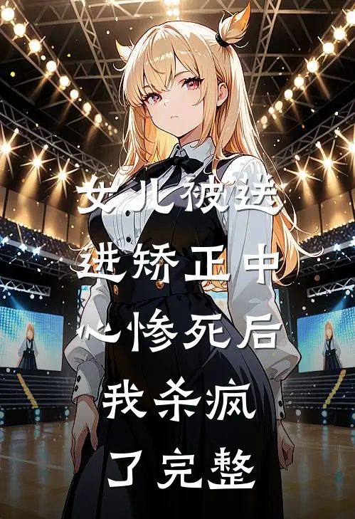 女儿被送进矫正中心惨死后，我杀疯了完整