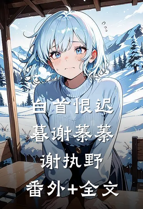 白首恨迟暮谢蓁蓁谢执野:(番外)+(全文)