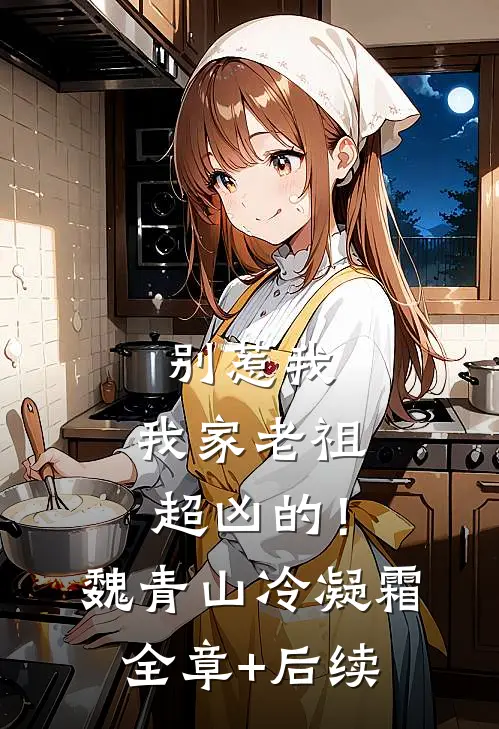 别惹我，我家老祖超凶的！魏青山冷凝霜:全章+后续