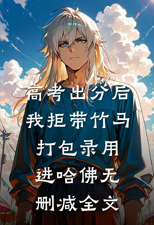 高考出分后，我拒带竹马打包录用进哈佛无删减全文
