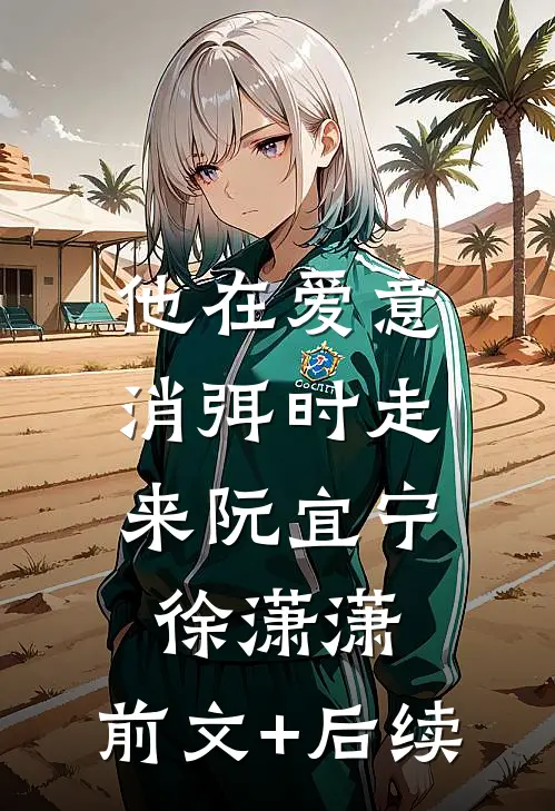 他在爱意消弭时走来阮宜宁徐潇潇:前文+后续