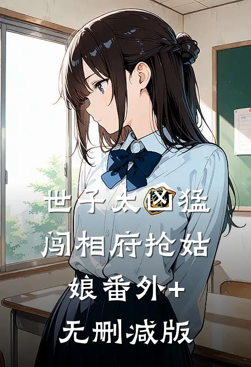 世子太凶猛：闯相府抢姑娘番外+无删减版