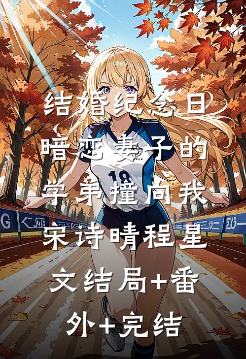 结婚纪念日，暗恋妻子的学弟撞向我宋诗晴程星文结局+番外+完结