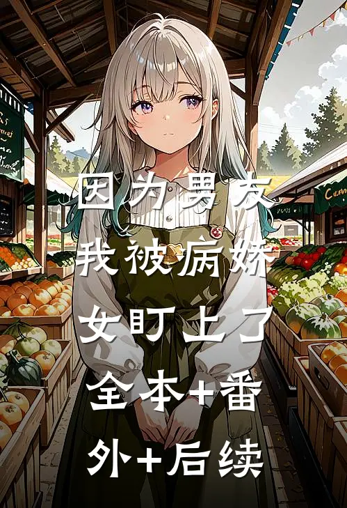 因为男友我被病娇女盯上了:全本+番外+后续