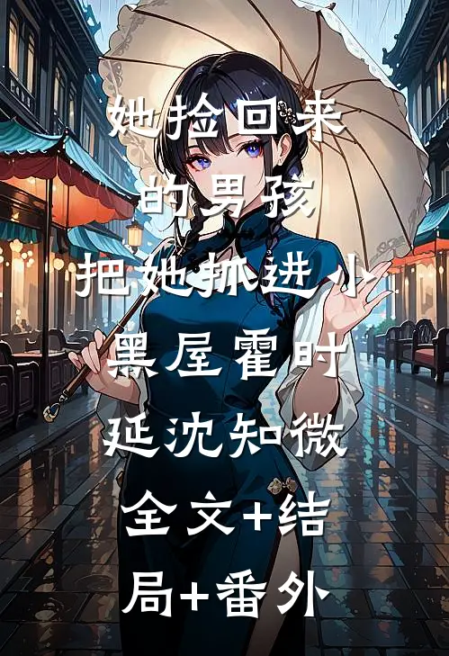 她捡回来的男孩，把她抓进小黑屋霍时延沈知微全文+结局+番外