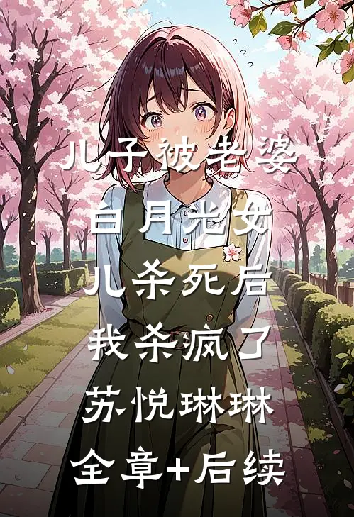儿子被老婆白月光女儿杀死后，我杀疯了苏悦琳琳:全章+后续