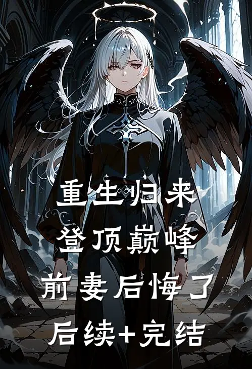 重生归来登顶巅峰，前妻后悔了后续+完结