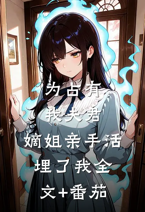 为占有我夫君，嫡姐亲手活埋了我全文+番茄