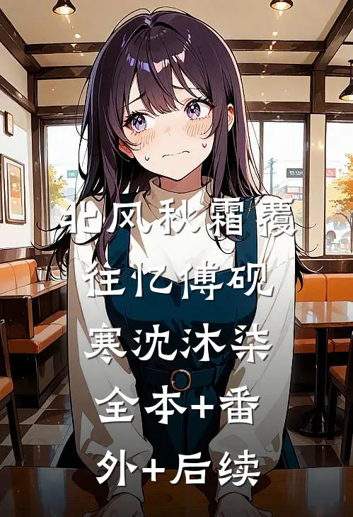 北风秋霜覆往忆傅砚寒沈沐柒:全本+番外+后续