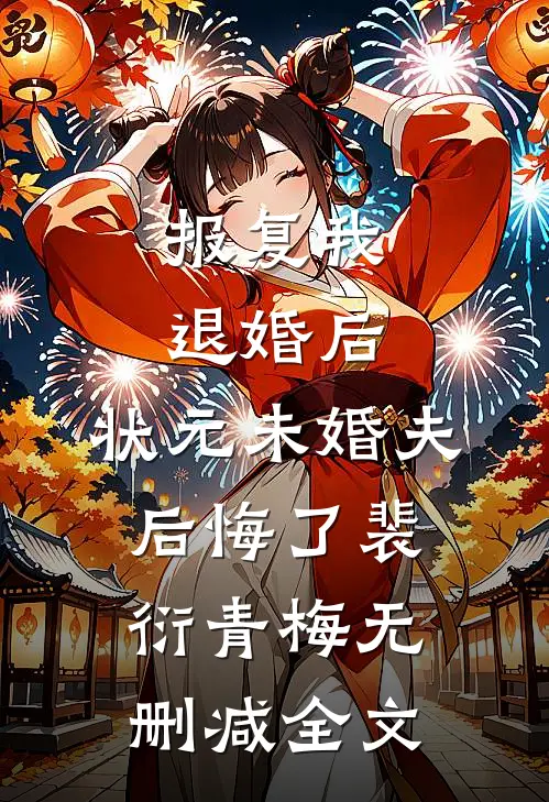 报复我退婚后，状元未婚夫后悔了裴衍青梅无删减全文