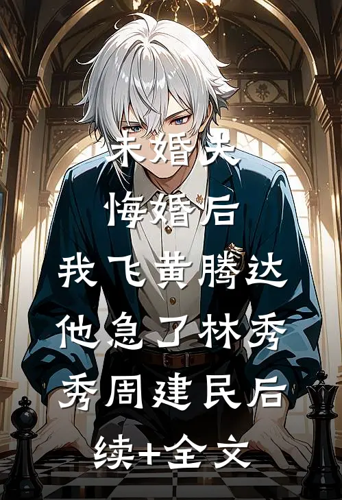 未婚夫悔婚后，我飞黄腾达他急了林秀秀周建民后续+全文