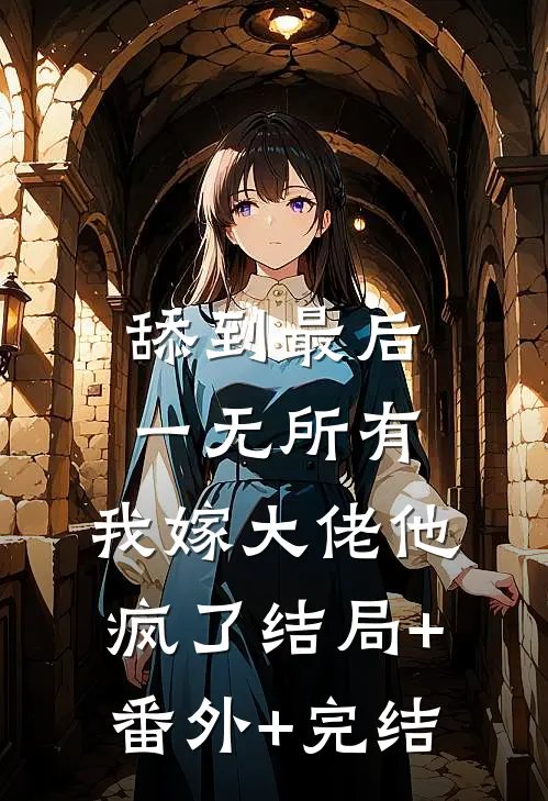 舔到最后一无所有，我嫁大佬他疯了结局+番外+完结