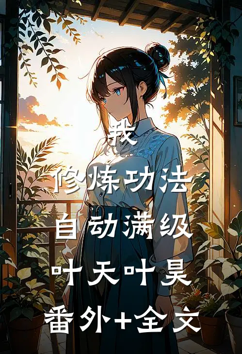 我，修炼功法自动满级叶天叶昊:(番外)+(全文)